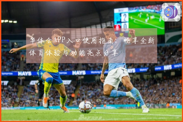 华体会APP入口使用指南：畅享全新体育体验与功能亮点分享