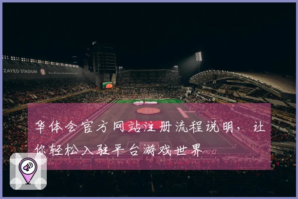 华体会官方网站注册流程说明，让你轻松入驻平台游戏世界