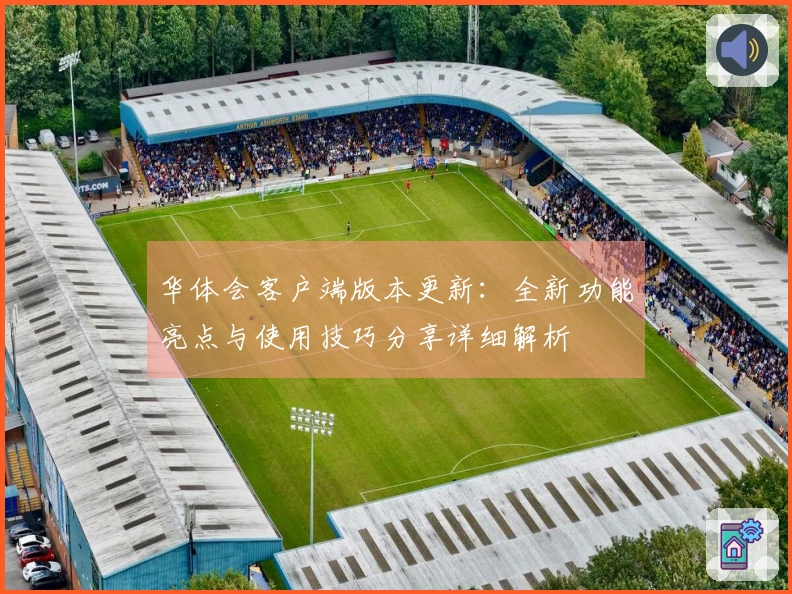 华体会客户端版本更新：全新功能亮点与使用技巧分享详细解析