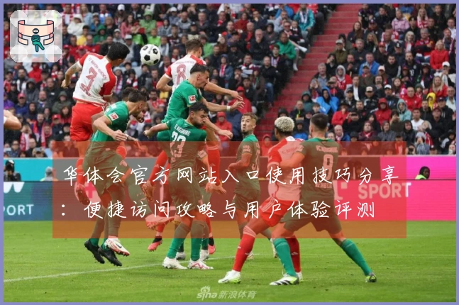 华体会官方网站入口使用技巧分享：便捷访问攻略与用户体验评测