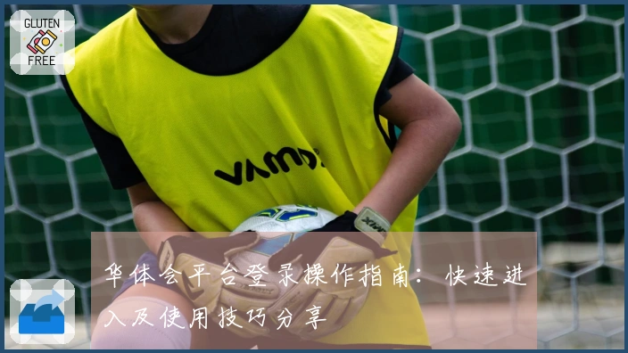 华体会平台登录操作指南：快速进入及使用技巧分享