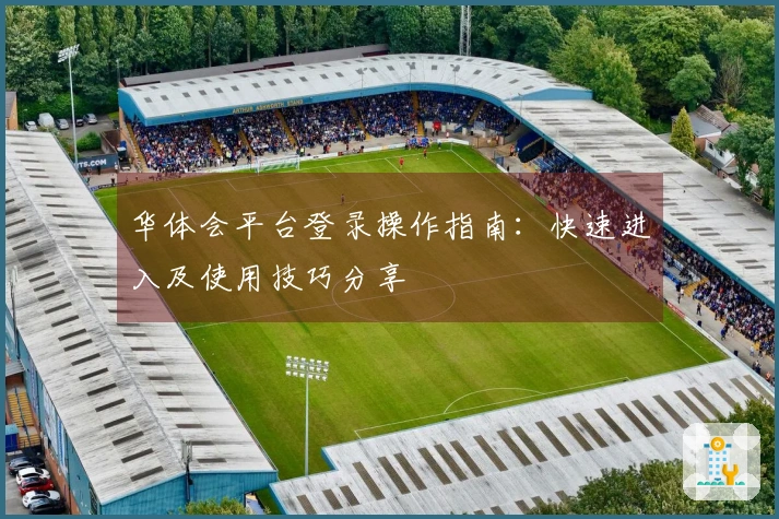 华体会平台登录操作指南：快速进入及使用技巧分享