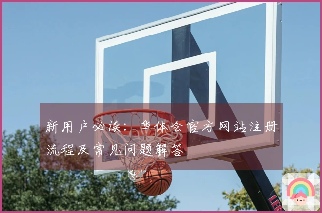 新用户必读：华体会官方网站注册流程及常见问题解答