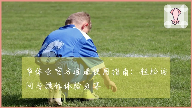 华体会官方通道使用指南：轻松访问与操作体验分享