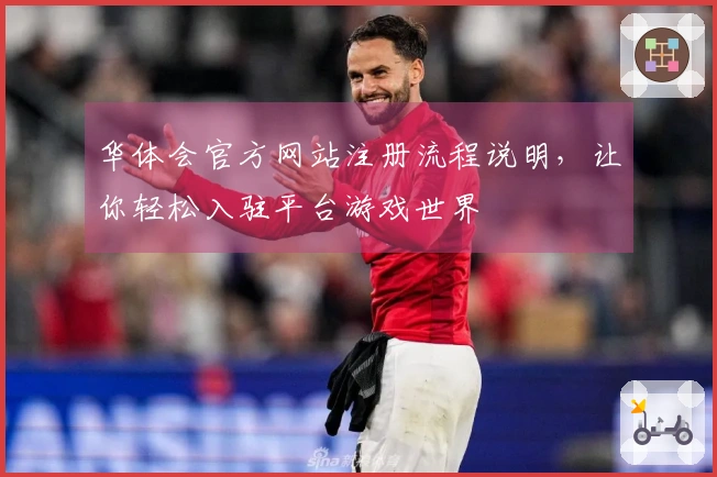 华体会官方网站注册流程说明，让你轻松入驻平台游戏世界